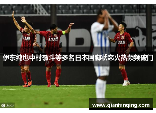伊东纯也中村敬斗等多名日本国脚状态火热频频破门