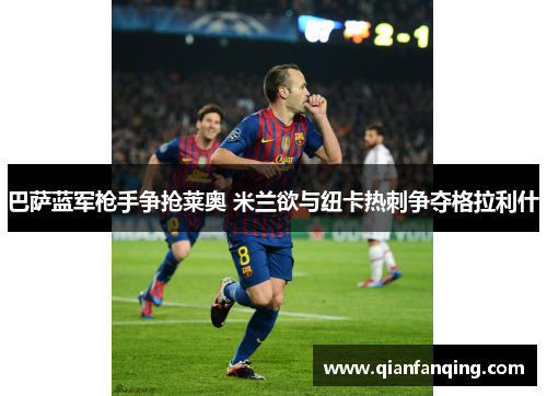 巴萨蓝军枪手争抢莱奥 米兰欲与纽卡热刺争夺格拉利什