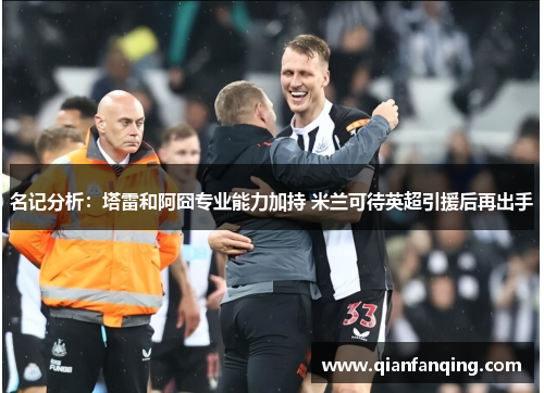 名记分析：塔雷和阿囧专业能力加持 米兰可待英超引援后再出手